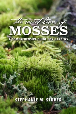 The Secret Lives of Mosses: A Comprehensive Guide for Gardens Paperback Lulu.com