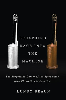 Breathing Race Into the Machine: The Surprising Career of the Spirometer from Plantation to Genetics Paperback University of Minnesota Press