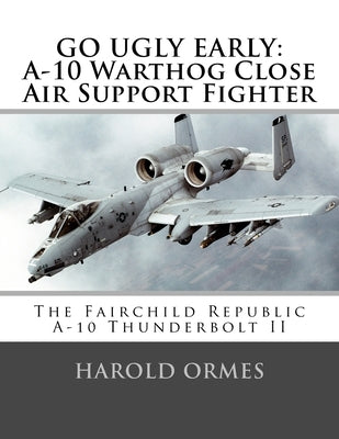 Go Ugly Early: A-10 Warthog Close Air Support Fighter Paperback Createspace Independent Publishing Platform