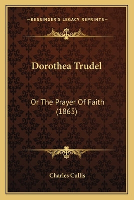 Dorothea Trudel: Or The Prayer Of Faith (1865) by Cullis, Charles