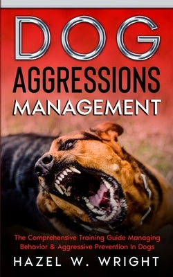 Dog Aggression Management: The Comprehensive Training Guide Managing Behavior & Aggressive Prevention In Dogs Paperback Independently Published