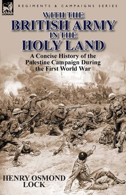 With the British Army in the Holy Land: A Concise History of the Palestine Campaign During the First World War Paperback Leonaur Ltd