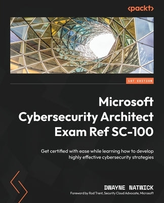 Microsoft Cybersecurity Architect Exam Ref SC-100: Get certified with ease while learning how to develop highly effective cybersecurity strategies Paperback Packt Publishing