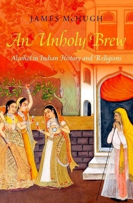 An Unholy Brew: Alcohol in Indian History and Religions Paperback Oxford University Press, USA