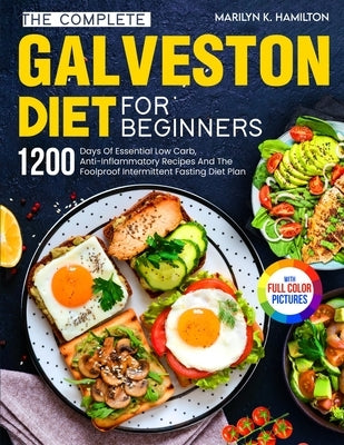 The Complete Galveston Diet For Beginners: 1200 Days Of Essential Low Carb, Anti-Inflammatory Recipes And The Foolproof Intermittent Fasting Diet Plan by Hamilton, Marilyn K.