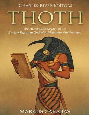 Thoth: The History and Legacy of the Ancient Egyptian God Who Maintains the Universe Paperback Createspace Independent Publishing Platform