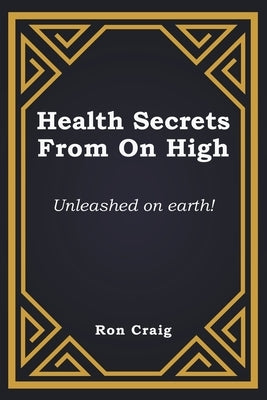 Health Secrets From On High: Unleashed on earth! Paperback Writers Branding LLC