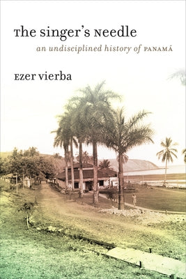 The Singer's Needle: An Undisciplined History of Panamá Paperback University of Chicago Press