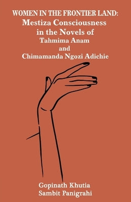 Women in the Frontier Land: Mestiza Consciousness in the Novels of Tahmima Anam and Chimamanda Ngozi Adichie Paperback Black Eagle Books