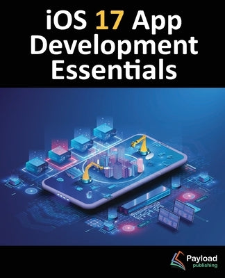 iOS 17 App Development Essentials: Developing iOS 17 Apps with Xcode 15, Swift, and SwiftUI Paperback Payload Media