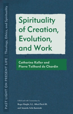 Spirituality of Creation, Evolution, and Work: Catherine Keller and Pierre Teilhard de Chardin Paperback Fordham University Press