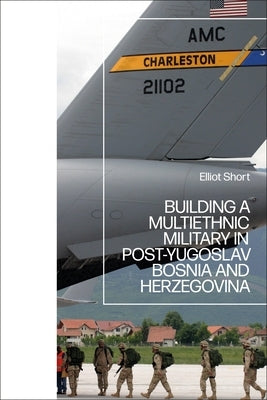 Building a Multiethnic Military in Post-Yugoslav Bosnia and Herzegovina Paperback Bloomsbury Publishing PLC