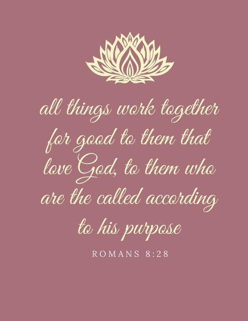 All things work together for good to them that love God, to them who are the called according to his purpose: Romans 8:28 Paperback Independently Published
