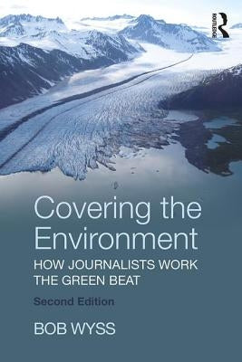 Covering the Environment: How Journalists Work the Green Beat Paperback Routledge