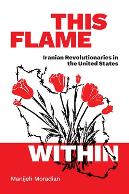 This Flame Within: Iranian Revolutionaries in the United States Paperback Duke University Press