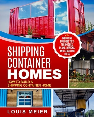 Shipping Container Homes: How to Build a Shipping Container Home - Including Building Tips, Techniques, Plans, Designs, and Startling Ideas Paperback Createspace Independent Publishing Platform