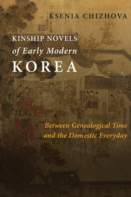 Kinship Novels of Early Modern Korea: Between Genealogical Time and the Domestic Everyday Paperback Columbia University Press