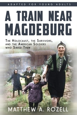 A Train near Magdeburg (the Young Adult Adaptation): The Holocaust, the Survivors, and the American Soldiers Who Saved Them Paperback Woodchuck Hollow Studios Incorporated