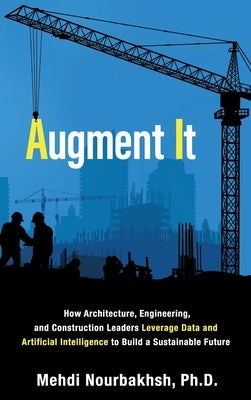 Augment It: How Architecture, Engineering and Construction Leaders Leverage Data and Artificial Intelligence to Build a Sustainabl by Nourbakhsh, Mehdi