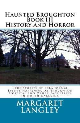 Haunted Broughton Book III History And Horror: True Stories of Paranormal Events Happening At Broughton Hospital and Other Facililties in North Caroli Paperback Createspace Independent Publishing Platform