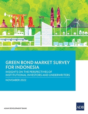 Green Bond Market Survey for Indonesia: Insights on the Perspectives of Institutional Investors and Underwriters Paperback Asian Development Bank