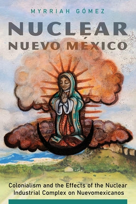 Nuclear Nuevo México: Colonialism and the Effects of the Nuclear Industrial Complex on Nuevomexicanos Paperback University of Arizona Press