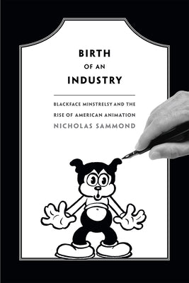 Birth of an Industry: Blackface Minstrelsy and the Rise of American Animation Paperback Duke University Press