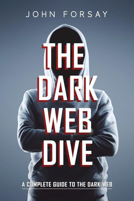 The Dark Web Dive: A Complete Guide to The Dark Web Paperback Independently Published