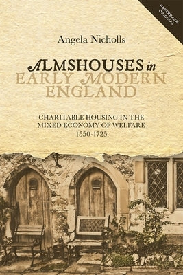 Almshouses in Early Modern England: Charitable Housing in the Mixed Economy of Welfare, 1550-1725 Paperback Boydell Press