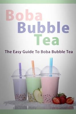 Boba Bubble Tea: The Easy Guide To Boba Bubble Tea Paperback Createspace Independent Publishing Platform