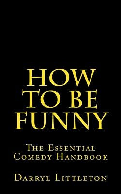 How To Be Funny: The Essential Comedy Handbook Paperback Createspace Independent Publishing Platform