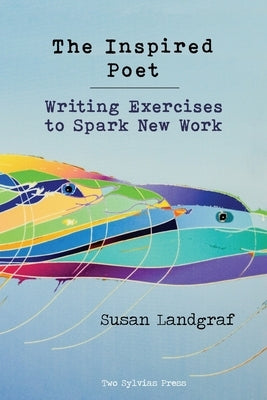 The Inspired Poet: Writing Exercises to Spark New Work Two Sylvias Press
