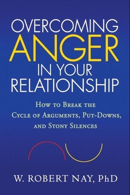 Overcoming Anger in Your Relationship: How to Break the Cycle of Arguments, Put-Downs, and Stony Silences by Nay, W. Robert