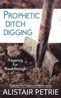 Prophetic Ditch Digging: Preparing For Breakthrough Paperback Cityharvest International