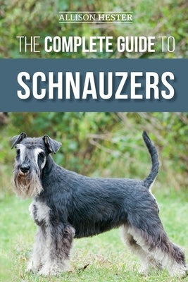 The Complete Guide to Schnauzers: Miniature, Standard, or Giant - Learn Everything You Need to Know to Raise a Healthy and Happy Schnauzer Paperback LP Media Inc.