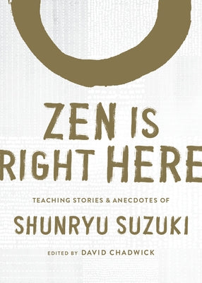 Zen Is Right Here: Teaching Stories and Anecdotes of Shunryu Suzuki, Author of Zen Mind, Beginner's Mind by Suzuki, Shunryu