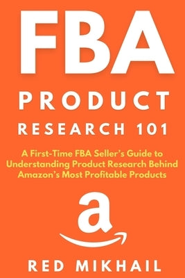 FBA Product Research 101: A First-Time FBA Sellers Guide to Understanding Product Research Behind Amazon's Most Profitable Products by Mikhail, Red