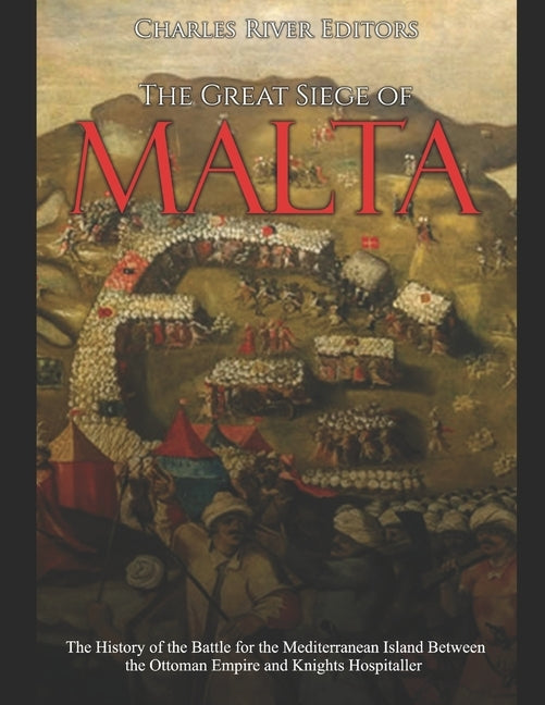 The Great Siege of Malta: The History of the Battle for the Mediterranean Island Between the Ottoman Empire and Knights Hospitaller Paperback Independently Published