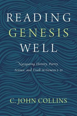 Reading Genesis Well: Navigating History, Poetry, Science, and Truth in Genesis 1-11 Paperback Zondervan Academic