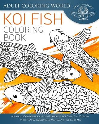 Koi Fish Coloring Book: An Adult Coloring Book of 40 Japanese Koi Carp, Fish Designs with Henna, Paisley and Mandala Style Patterns Paperback Createspace Independent Publishing Platform