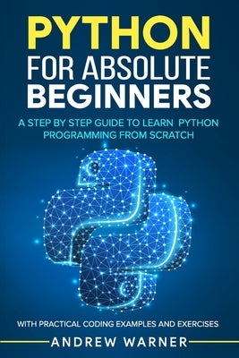 Python for Absolute Beginners: A Step by Step Guide to Learn Python Programming from Scratch, with Practical Coding Examples and Exercises Paperback Independently Published