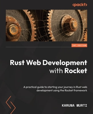Rust Web Development with Rocket: A practical guide to starting your journey in Rust web development using the Rocket framework Paperback Packt Publishing