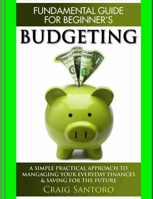Budgeting: The Fundamental Guide for Beginners.: A simple plactical approach to managing your money, investing & saving for the f Paperback Createspace Independent Publishing Platform