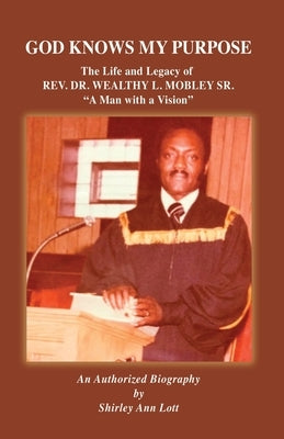 God Knows My Purpose: The Life and Legacy of REV. DR. WEALTHY L. MOBLEY SR. Xulon Press