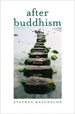 After Buddhism: Rethinking the Dharma for a Secular Age Yale University Press