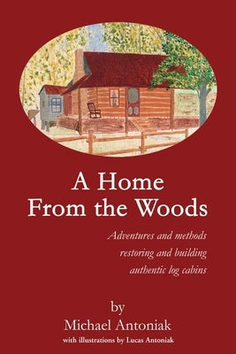 A Home From the Woods: Adventures and methods restoring and building authentic log cabins Paperback iUniverse