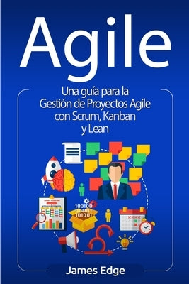 Agile: Una guía para la Gestión de Proyectos Agile con Scrum, Kanban y Lean by Edge, James
