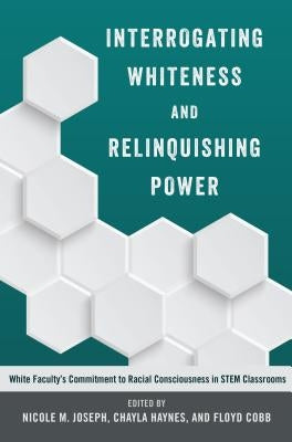 Interrogating Whiteness and Relinquishing Power: White Faculty's Commitment to Racial Consciousness in STEM Classrooms Paperback Peter Lang Inc., International Academic Publi