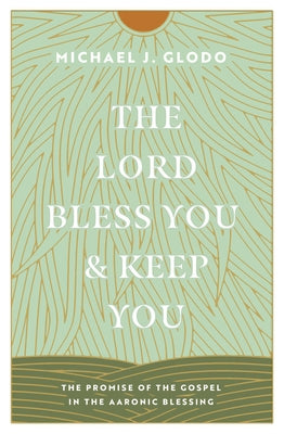 The Lord Bless You and Keep You: The Promise of the Gospel in the Aaronic Blessing Paperback Crossway