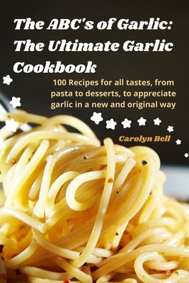 The ABC's of Garlic: The Ultimate Garlic Cookbook Paperback Carolyn Bell